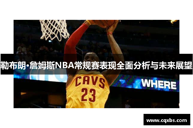 勒布朗·詹姆斯NBA常规赛表现全面分析与未来展望